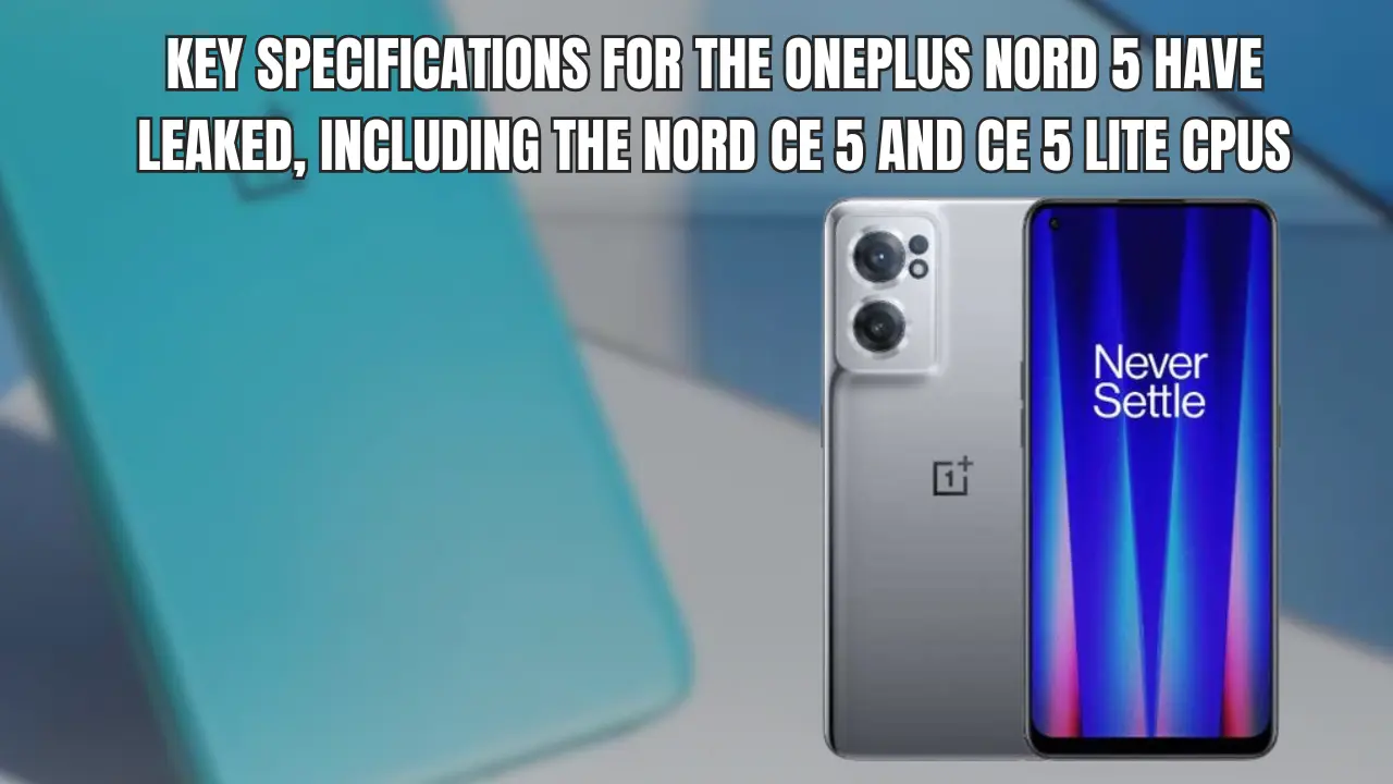 Key specifications for the OnePlus Nord 5 have leaked, including the Nord CE 5 and CE 5 Lite CPUs