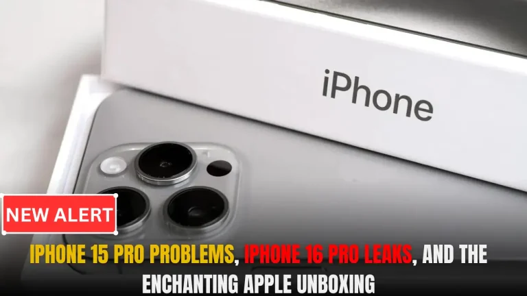 iPhone 15 Pro Problems, iPhone 16 Pro Leaks, and The Enchanting Apple Unboxing