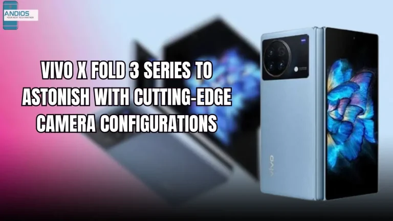 Vivo X Fold 3 Series to Astonish with Cutting-Edge Camera Configurations 